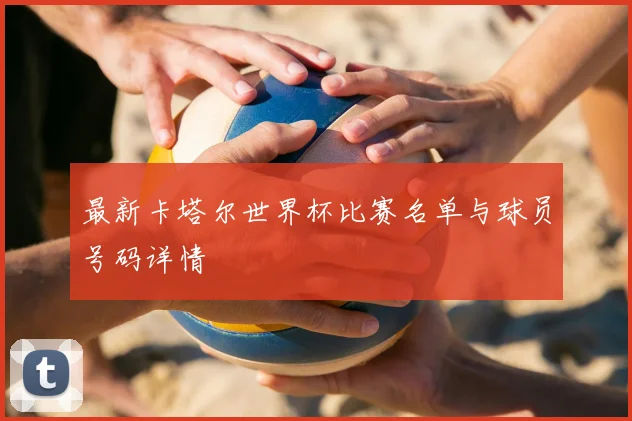 最新卡塔尔世界杯比赛名单与球员号码详情