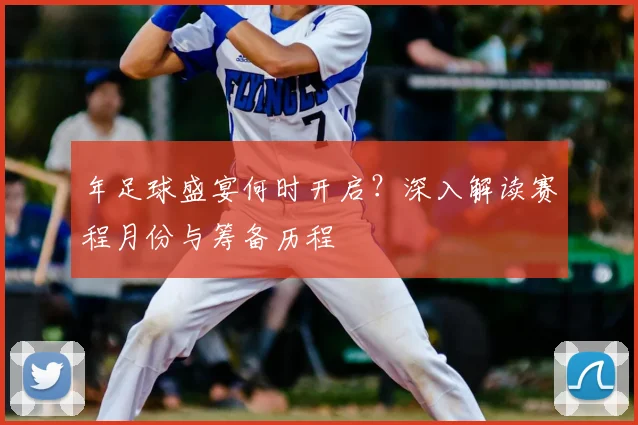 年足球盛宴何时开启?深入解读赛程月份与筹备历程