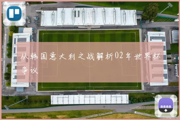 从韩国意大利之战解析02年世界杯争议