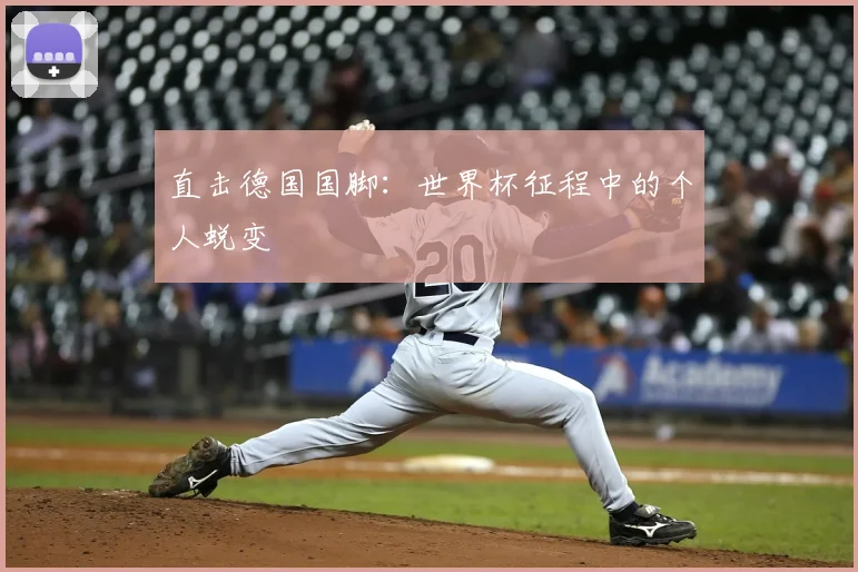 直击德国国脚：世界杯征程中的个人蜕变