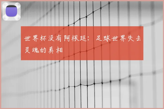 世界杯没有阿根廷：足球世界失去灵魂的真相