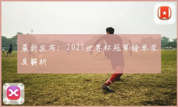 最新发布：2021世界杯冠军榜单深度解析