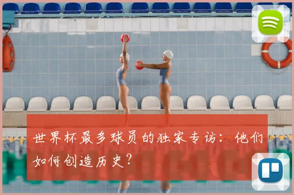 世界杯最多球员的独家专访:他们如何创造历史?
