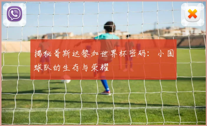 揭秘哥斯达黎加世界杯密码：小国球队的生存与荣耀